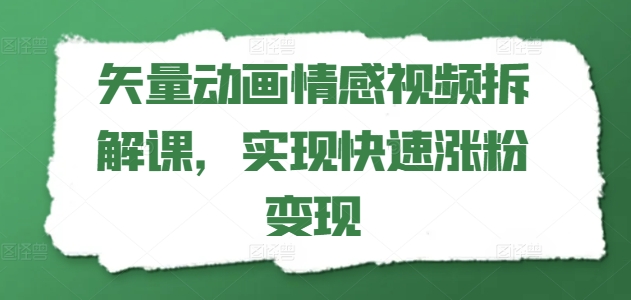 矢量动画情感视频拆解课，实现快速涨粉变现-成长印记