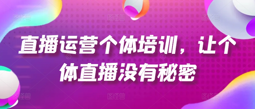 直播运营个体培训，让个体直播没有秘密，起号、货源、单品打爆、投流等玩法-成长印记