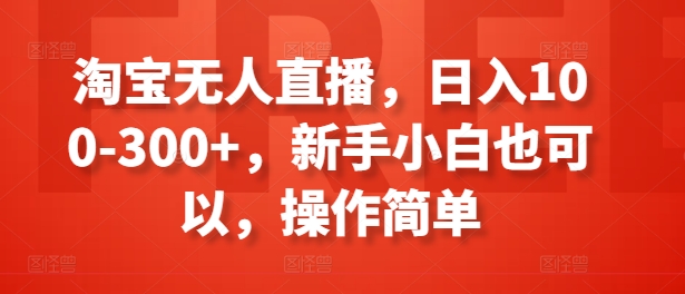 淘宝无人直播，日入100-300+，新手小白也可以，操作简单-成长印记