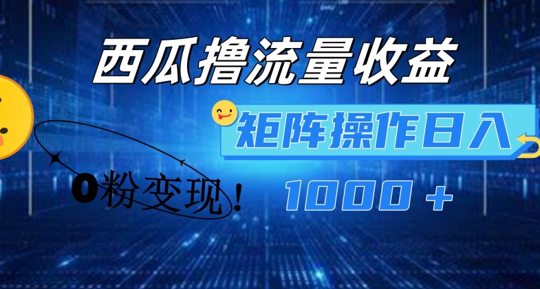 西瓜视频撸流量，简单上手，0粉变现矩阵操作，日入1000+【揭秘】-成长印记