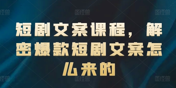 短剧文案课程，解密爆款短剧文案怎么来的-成长印记