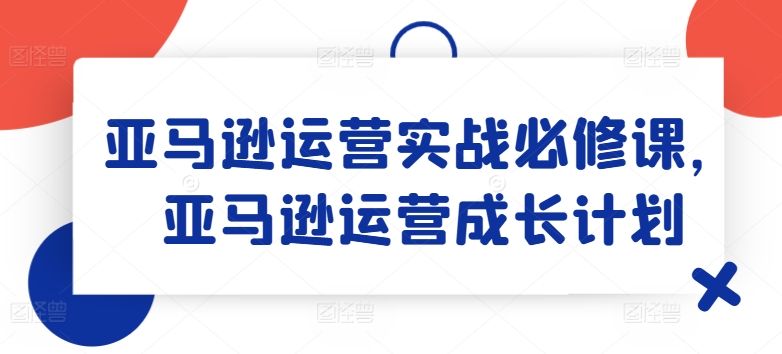 亚马逊运营实战必修课，亚马逊运营成长计划-成长印记