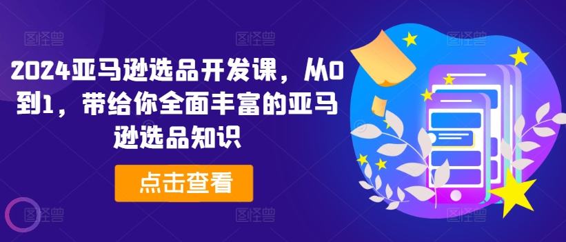 2024亚马逊选品开发课，从0到1，带给你全面丰富的亚马逊选品知识-成长印记