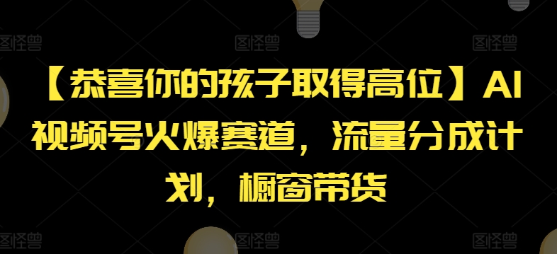 【恭喜你的孩子取得高位】AI视频号火爆赛道，流量分成计划，橱窗带货【揭秘】-成长印记