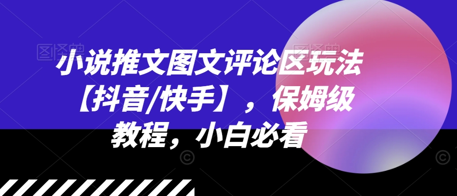 小说推文图文评论区玩法【抖音/快手】，保姆级教程，小白必看-成长印记