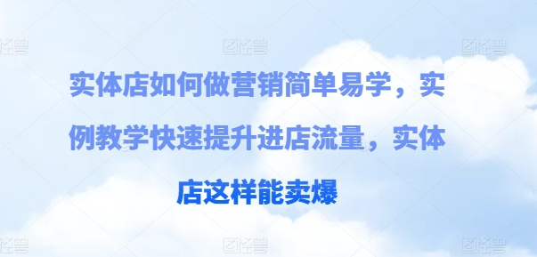 实体店如何做营销简单易学，实例教学快速提升进店流量，实体店这样能卖爆-成长印记