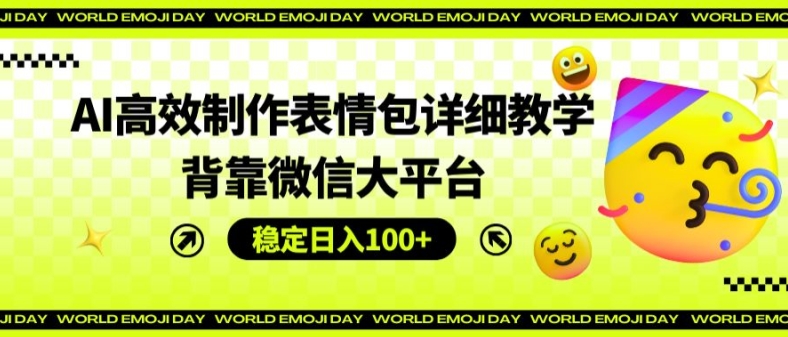 AI高效制作表情包详细教学，背靠微信大平台，稳定日入100+【揭秘】-成长印记