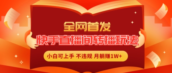 全网首发，快手直播间转播玩法简单躺赚，真正的全无人直播，小白轻松上手月入1W+【揭秘】-成长印记