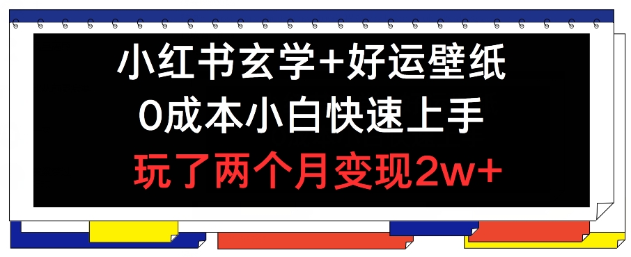 小红书玄学+好运壁纸玩法，0成本小白快速上手，玩了两个月变现2w+ 【揭秘】-成长印记