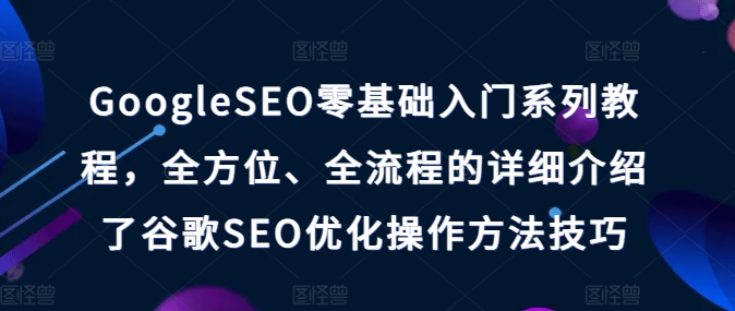 GoogleSEO零基础入门系列教程，全方位、全流程的详细介绍了谷歌SEO优化操作方法技巧-成长印记