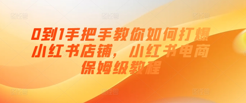 0到1手把手教你如何打爆小红书店铺，小红书电商保姆级教程-成长印记