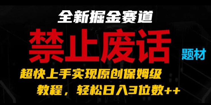 全新掘金赛道，禁止废话题材，超快上手实现原创保姆级教程，轻松日入3位数【揭秘】-成长印记