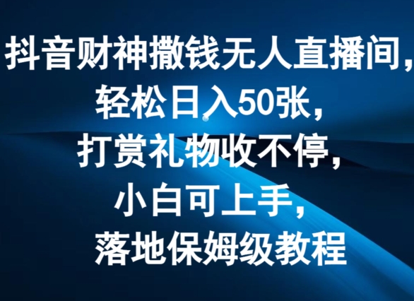 抖音财神撒钱无人直播间轻松日入50张，打赏礼物收不停，小白可上手，落地保姆级教程【揭秘】-成长印记