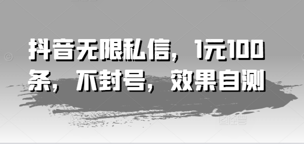 抖音无限私信，1元100条，不封号，效果自测-成长印记