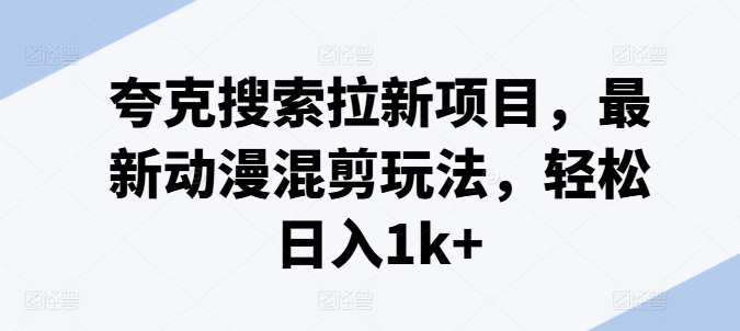 夸克搜索拉新项目，最新动漫混剪玩法，轻松日入1k+-成长印记