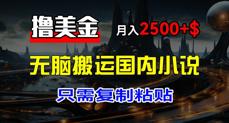 最新撸美金项目，搬运国内小说爽文，只需复制粘贴，稿费月入2500+美金，新手也能快速上手【揭秘】-成长印记