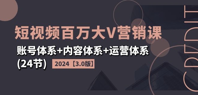 2024短视频百万大V营销课【3.0版】账号体系+内容体系+运营体系(24节)-成长印记