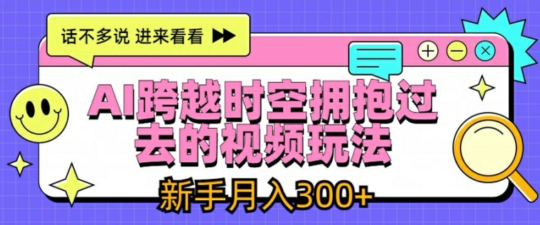 AI跨越时空拥抱过去的视频玩法，新手月入3000+【揭秘】-成长印记