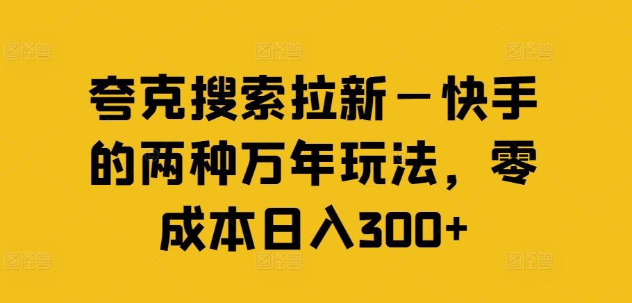 夸克搜索拉新—快手的两种万年玩法，零成本日入300+-成长印记