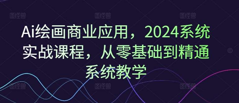 Ai绘画商业应用，2024系统实战课程，从零基础到精通系统教学-成长印记