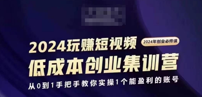 2024短视频创业集训班，2024创业必修，从0到1手把手教你实操1个能盈利的账号-成长印记