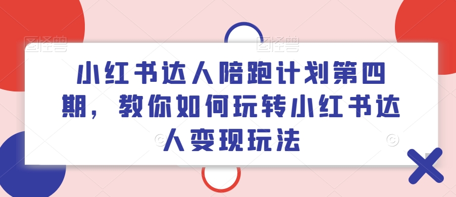 小红书达人陪跑计划第四期，教你如何玩转小红书达人变现玩法-成长印记