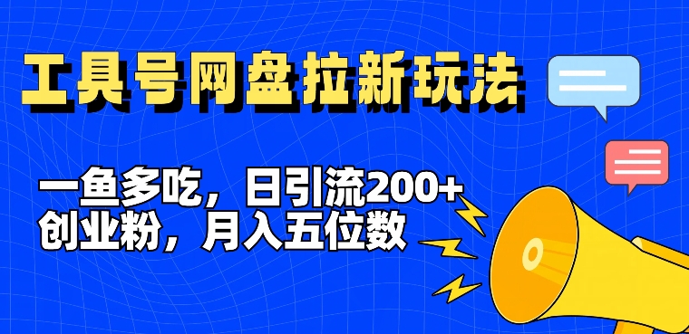 一鱼多吃，日引流200+创业粉，全平台工具号，网盘拉新新玩法月入5位数【揭秘】-成长印记