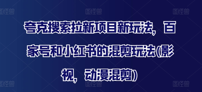 夸克搜索拉新项目新玩法，百家号和小红书的混剪玩法(影视，动漫混剪)-成长印记