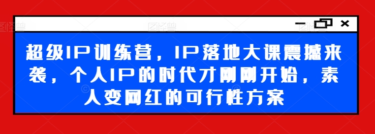 超级IP训练营，IP落地大课震撼来袭，个人IP的时代才刚刚开始，素人变网红的可行性方案-成长印记