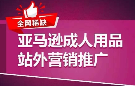 全网稀缺！亚马逊成人用品站外营销推广，​教你引爆站外流量，开启爆单模式-成长印记