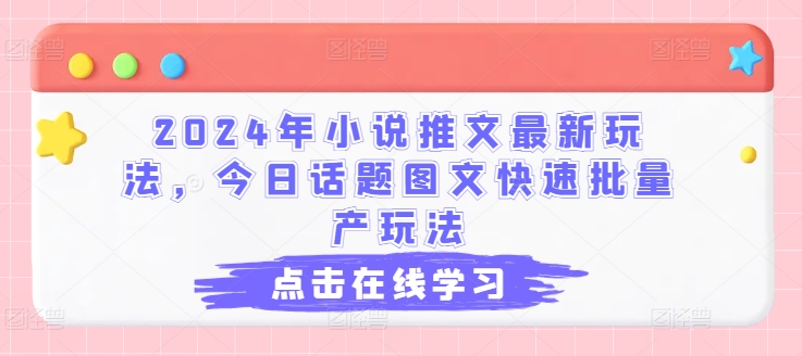 2024年小说推文最新玩法，今日话题图文快速批量产玩法-成长印记