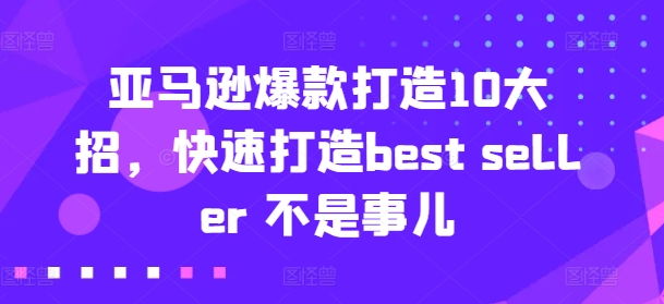 亚马逊爆款打造10大招，快速打造best seller 不是事儿-成长印记