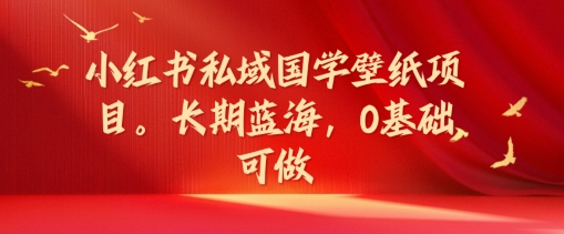 小红书私域国学壁纸项目，长期蓝海，0基础可做【揭秘】-成长印记