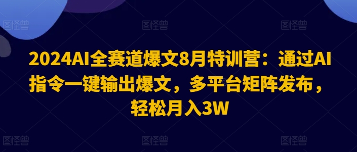 2024AI全赛道爆文8月特训营：通过AI指令一键输出爆文，多平台矩阵发布，轻松月入3W【揭秘】-成长印记