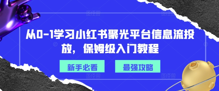 从0-1学习小红书聚光平台信息流投放，保姆级入门教程-成长印记