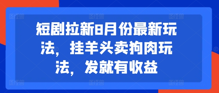 短剧拉新8月份最新玩法，挂羊头卖狗肉玩法，发就有收益-成长印记