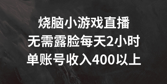 烧脑小游戏直播，无需露脸每天2小时，单账号日入400+【揭秘】-成长印记