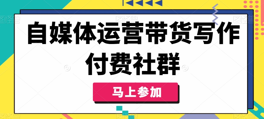 自媒体运营带货写作付费社群，带货是自媒体人必须掌握的能力-成长印记