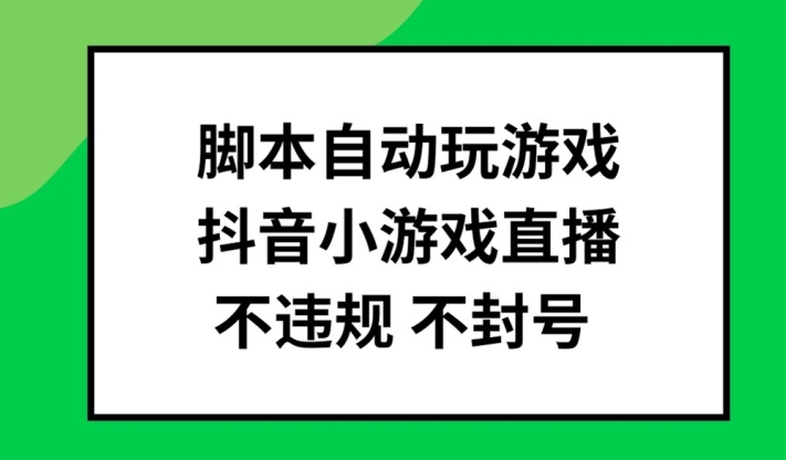 脚本自动玩游戏，抖音小游戏直播，不违规不封号可批量做【揭秘】-成长印记