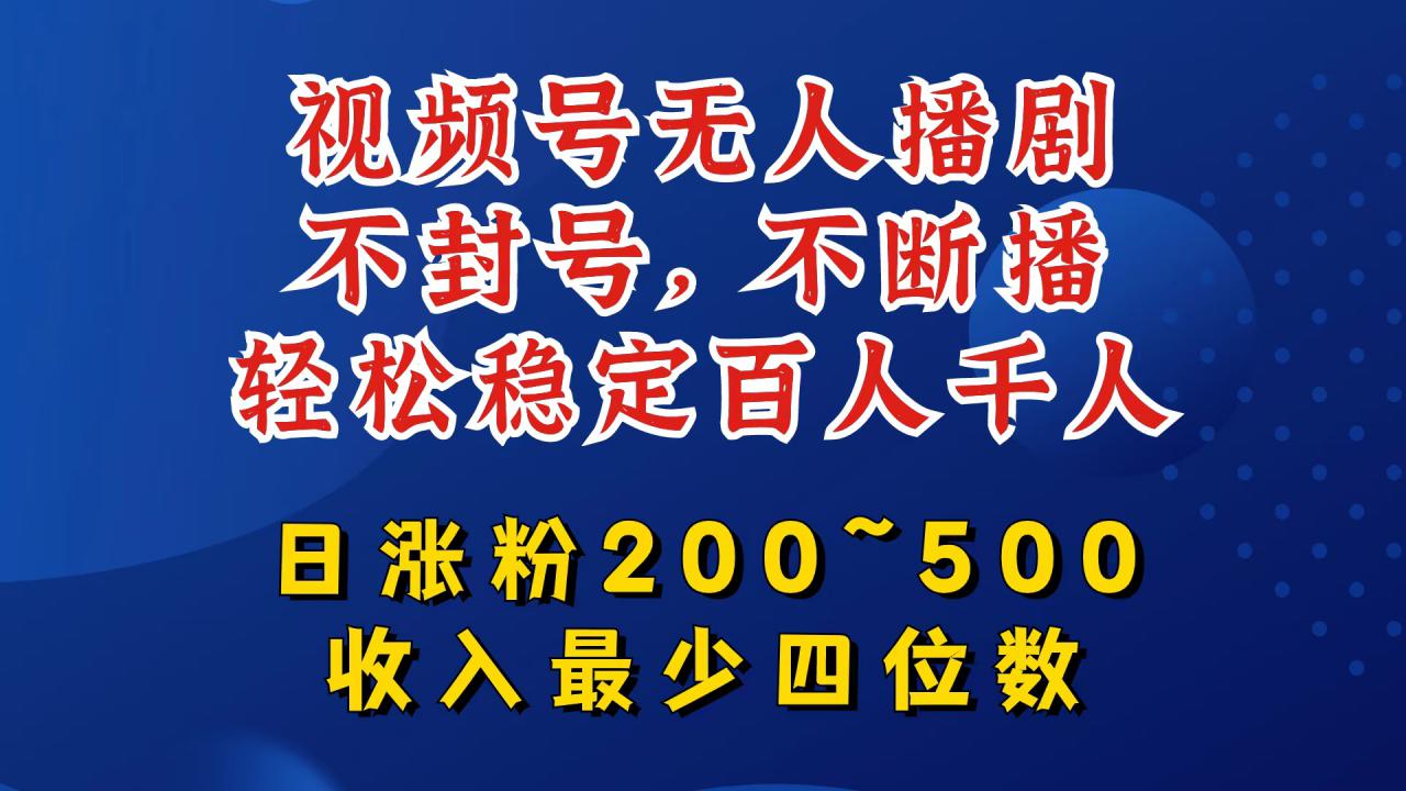 视频号无人播剧，不封号，不断播，轻松稳定百人千人，日涨粉200~500，收入最少四位数【揭秘】-成长印记