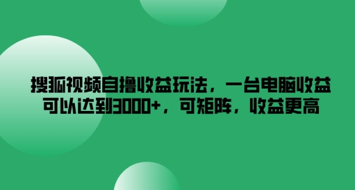 搜狐视频自撸收益玩法，一台电脑收益可以达到3k+，可矩阵，收益更高【揭秘】-成长印记