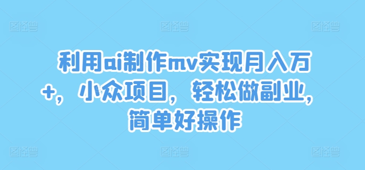 利用ai制作mv实现月入万+，小众项目，轻松做副业，简单好操作【揭秘】-成长印记