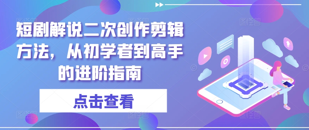 短剧解说二次创作剪辑方法，从初学者到高手的进阶指南-成长印记