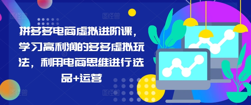 拼多多电商虚拟进阶课，学习高利润的多多虚拟玩法，利用电商思维进行选品+运营（更新）-成长印记