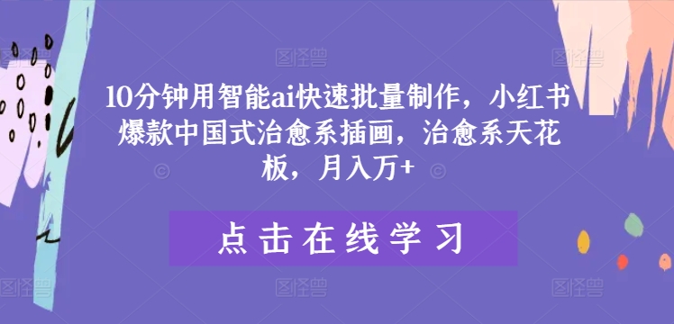 10分钟用智能ai快速批量制作，小红书爆款中国式治愈系插画，治愈系天花板，月入万+【揭秘】-成长印记