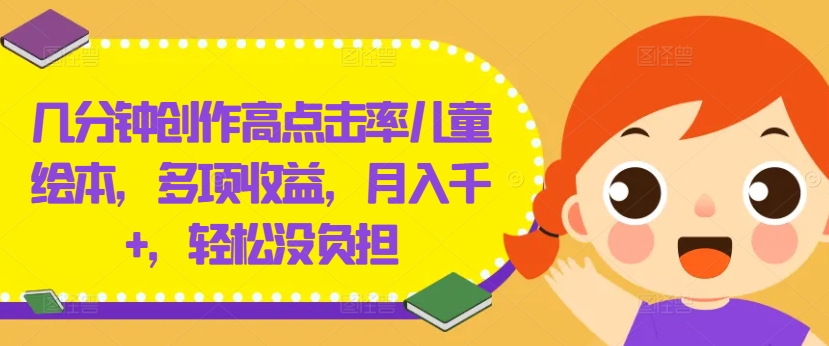 几分钟创作高点击率儿童绘本，多项收益，月入千+，轻松没负担【揭秘】-成长印记