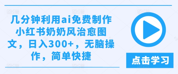 几分钟利用ai免费制作小红书奶奶风治愈图文，日入300+，无脑操作，简单快捷【揭秘】-成长印记