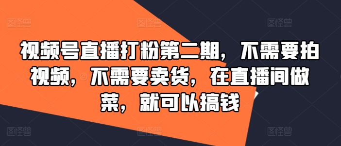 视频号直播打粉第二期，不需要拍视频，不需要卖货，在直播间做菜，就可以搞钱-成长印记