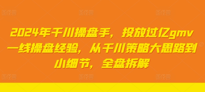 2024年千川操盘手，投放过亿gmv一线操盘经验，从千川策略大思路到小细节，全盘拆解-成长印记