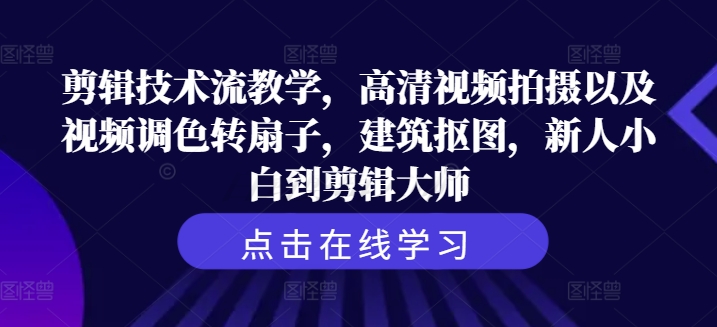 剪辑技术流教学，高清视频拍摄以及视频调色转扇子，建筑抠图，新人小白到剪辑大师-成长印记